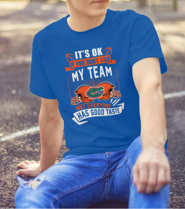 Florida Gators It's Ok If You Don't Like My Team Not Everyone Has Good Taste T-Shirt