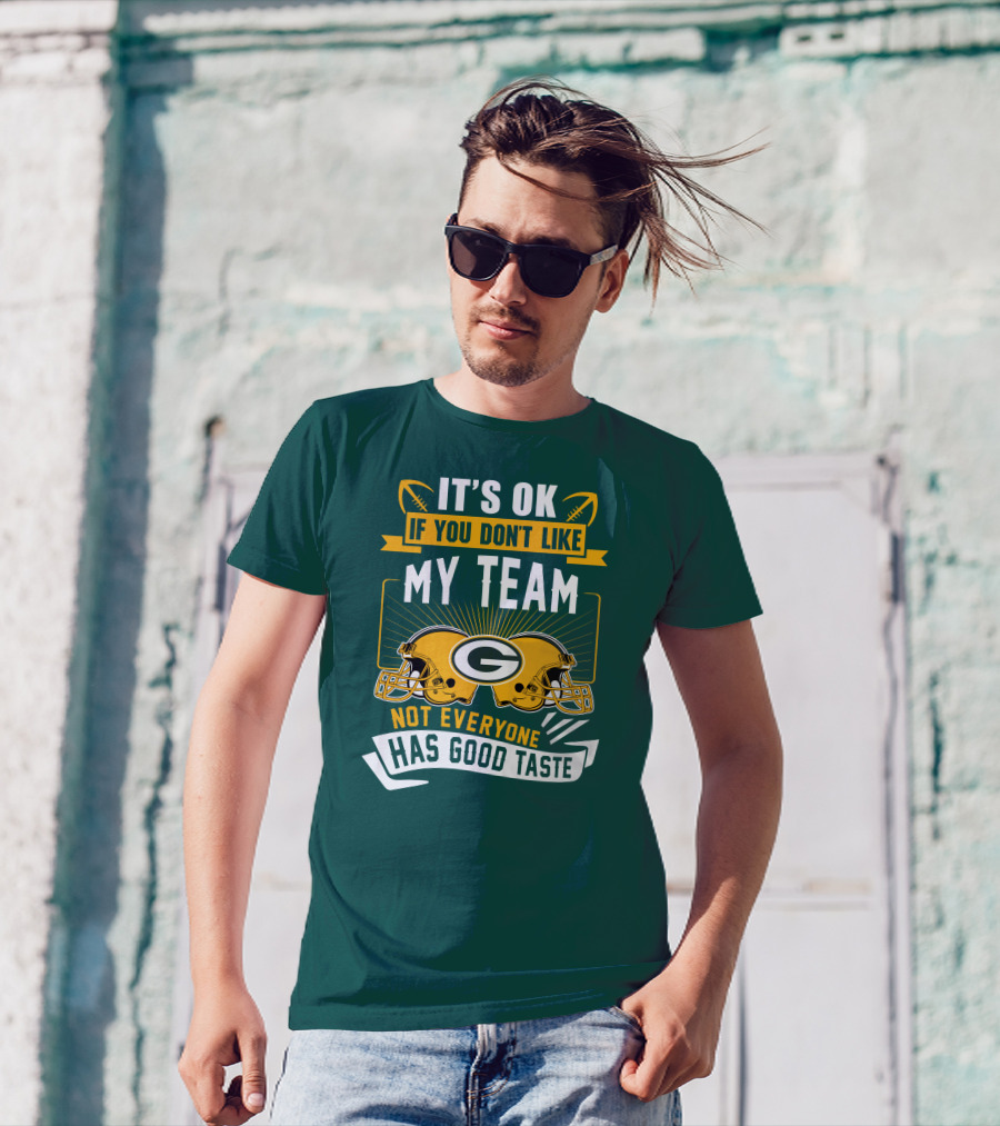 It's Ok If You Don't Like My Team Green Bay Packers Not Everyone Has Good Taste T-Shirt