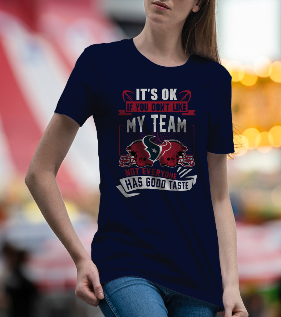 Houston Texans It's Ok If You Don't Like My Team Not Everyone Has Good Taste T-Shirt