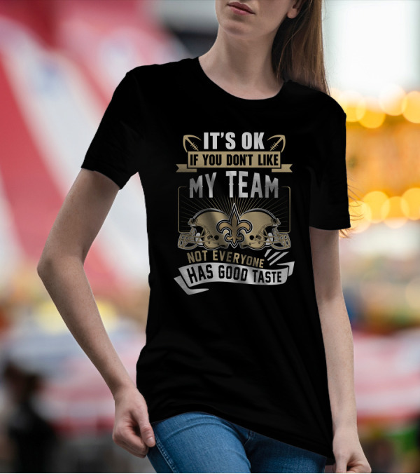 New Orleans Saints It’s OK If You Don’t Like My Team Not Everyone Has Good Taste T-Shirt