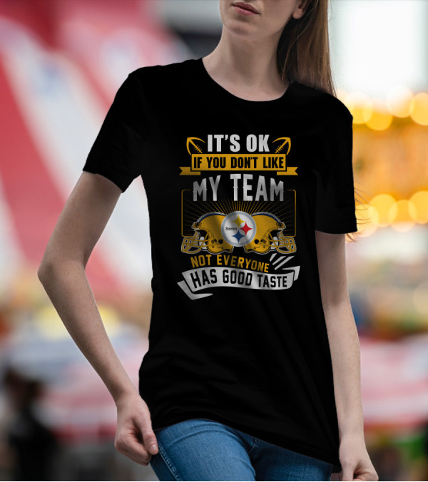 It's Ok If You Don't Like My Team Pittsburgh Steelers Not Everyone Has Good Taste T-Shirt