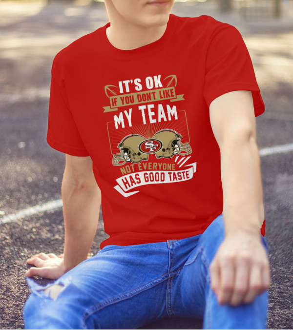 San Francisco 49ers It's Ok If You Don't Like My Team Not Everyone Has Good Taste T-Shirt