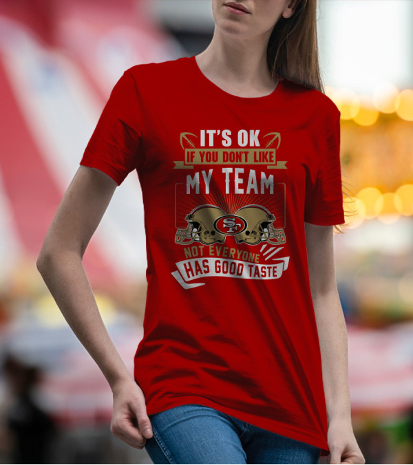 San Francisco 49ers It's Ok If You Don't Like My Team Not Everyone Has Good Taste T-Shirt