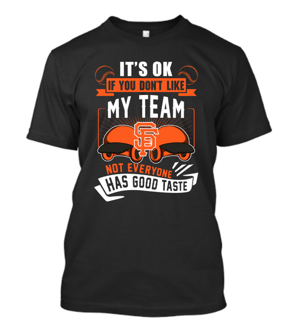 San Francisco Giants It's Ok If You Don't Like My Team Not Everyone Has Good Taste T-Shirt