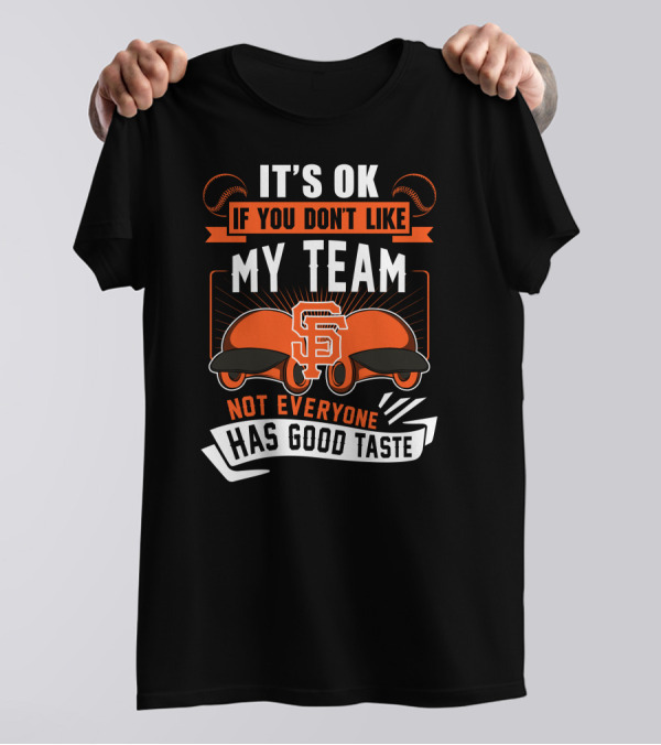 San Francisco Giants It's Ok If You Don't Like My Team Not Everyone Has Good Taste T-Shirt