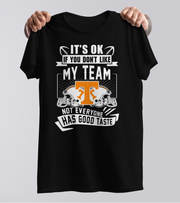 It's Ok If You Don't Like My Team Not Everyone Has Good Taste Tennessee Volunteers T-Shirt