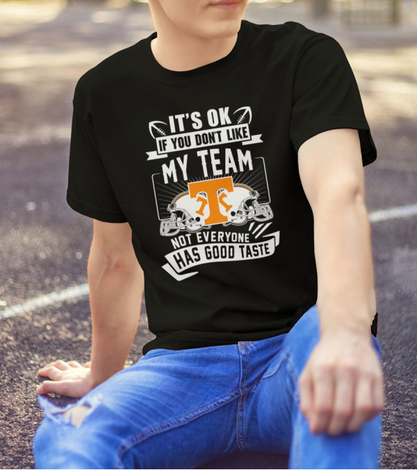 It's Ok If You Don't Like My Team Not Everyone Has Good Taste Tennessee Volunteers T-Shirt