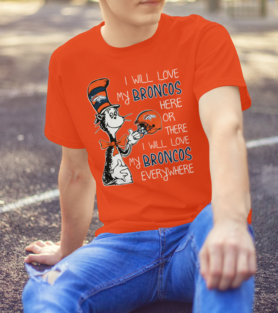 I Will Love My Broncos Here Or There I Will Love My Broncos Everywhere T-Shirt