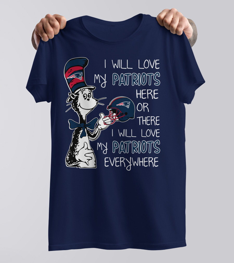 I Will Love My Patriots Here Or There I Will Love My Patriots Everywhere Dr Seuss New England Patriots T-Shirt