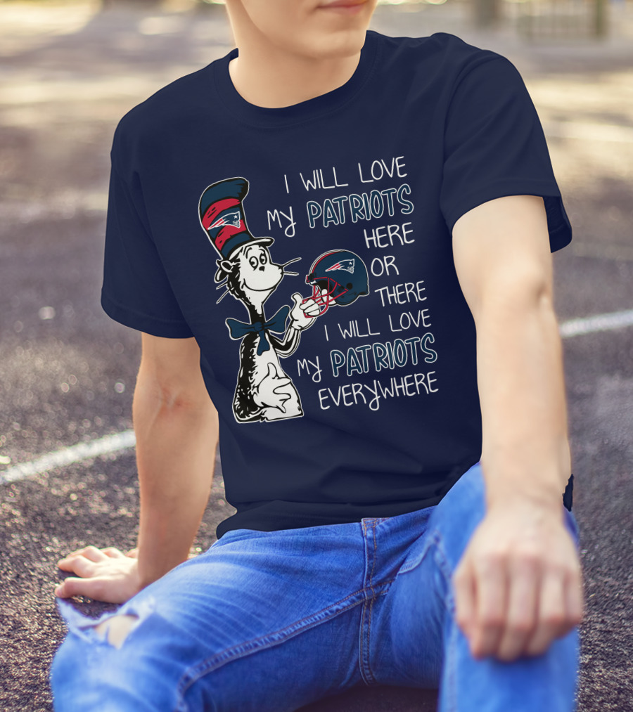 I Will Love My Patriots Here Or There I Will Love My Patriots Everywhere Dr Seuss New England Patriots T-Shirt