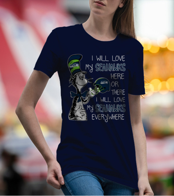 I Will Love My Seahawks Here Or There I Will Love My Seahawks Everywhere T-Shirt
