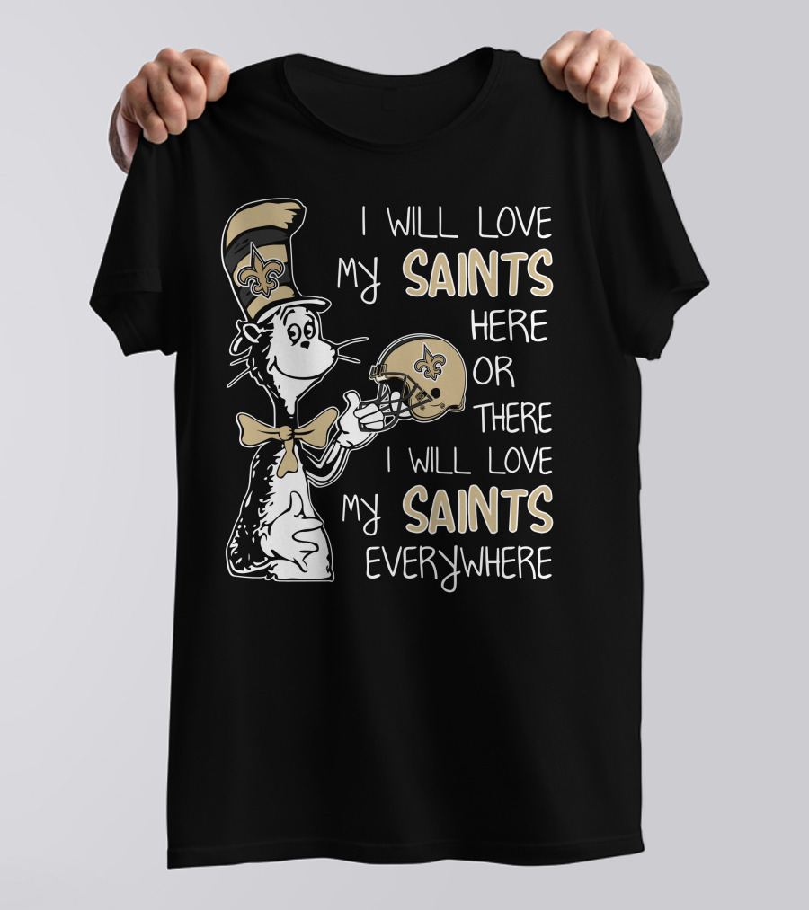 I Will Love My Saints Here Or There I Will Love My Saints Everywhere Dr Seuss New Orleans Saints T-Shirt
