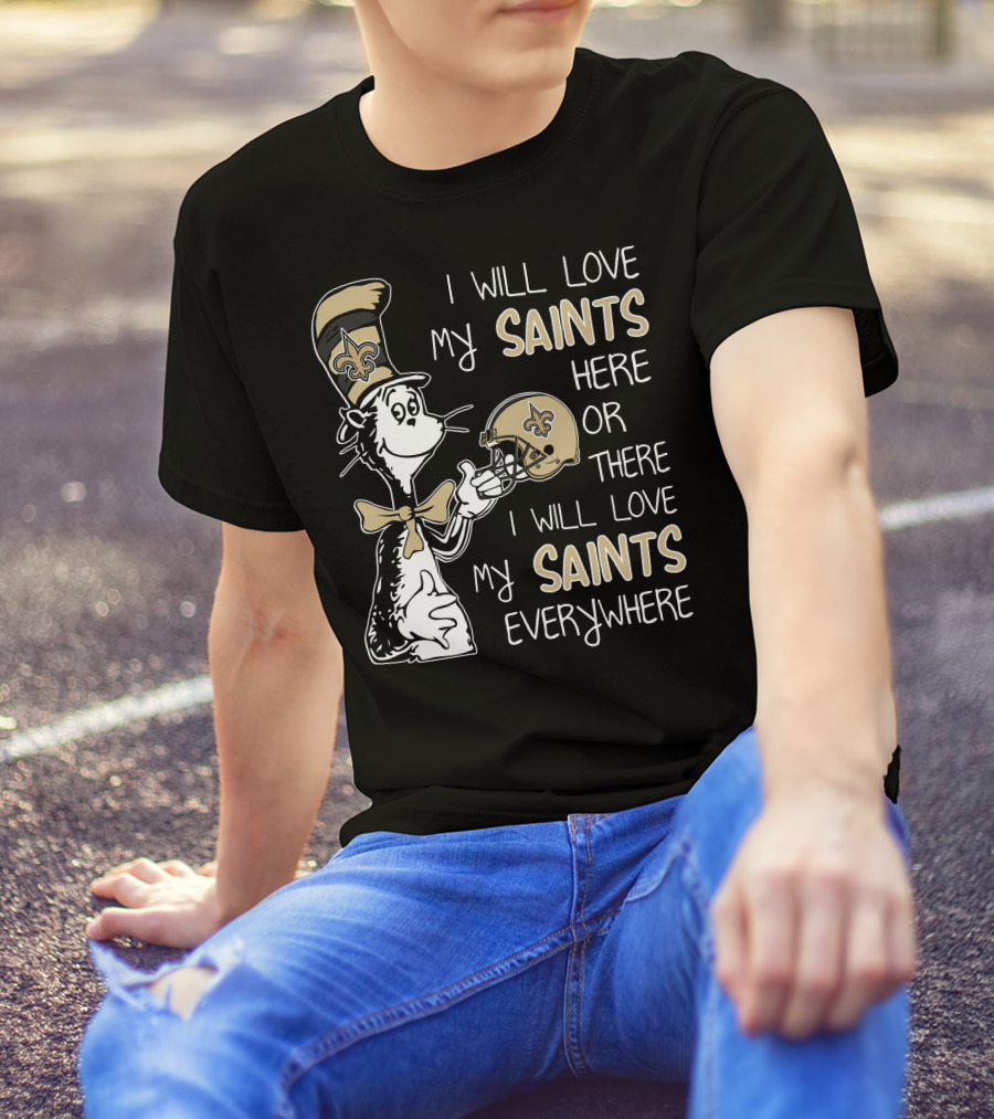I Will Love My Saints Here Or There I Will Love My Saints Everywhere Dr Seuss New Orleans Saints T-Shirt