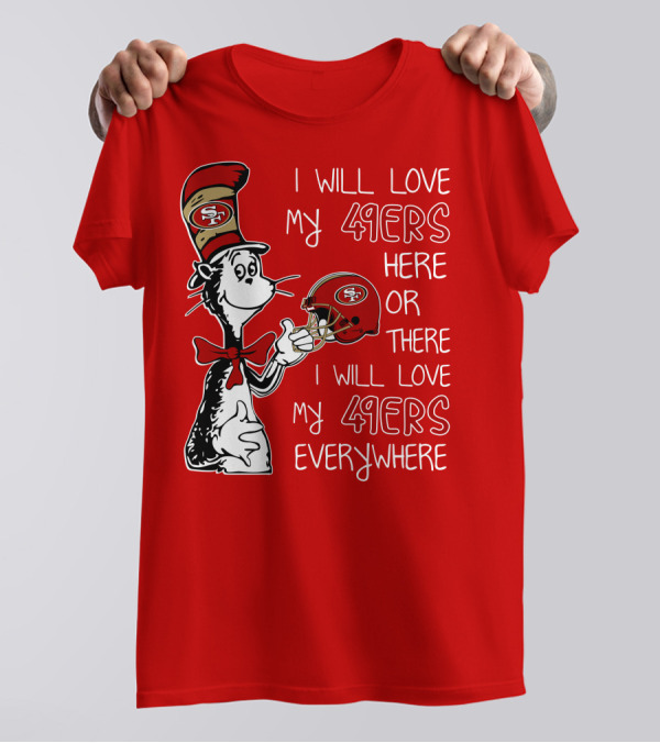 I Will Love My 49ers Here Or There I Will Love My 49ers Everywhere T-Shirt
