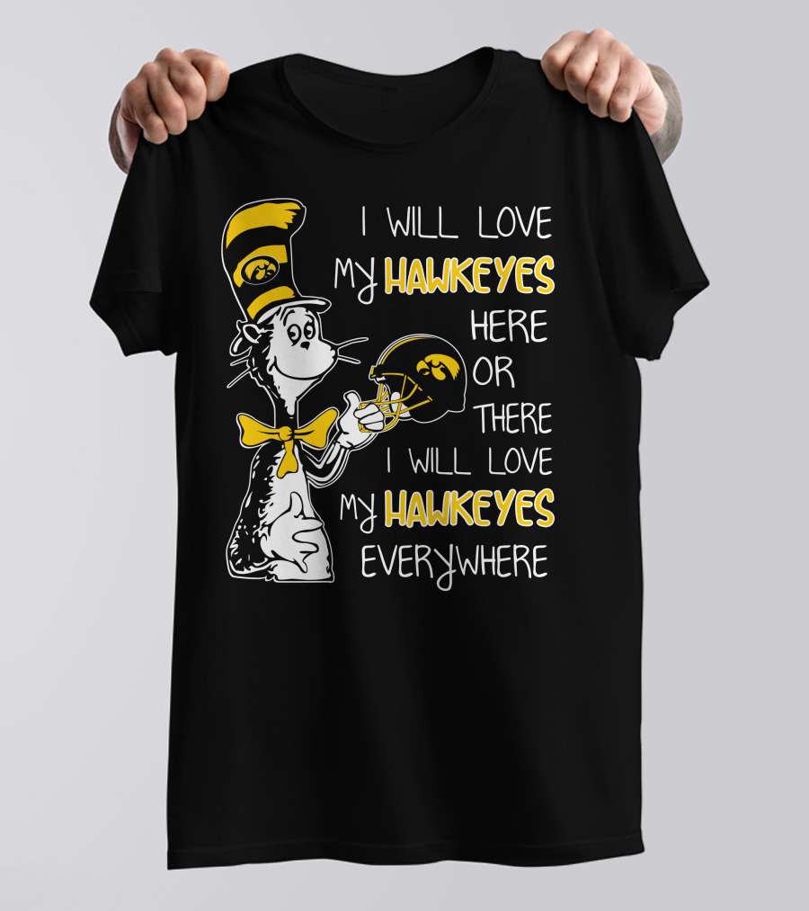 I Will Love My Iowa Hawkeyes Here Or There I Will Love My Hawkeyes Everywhere T-Shirt
