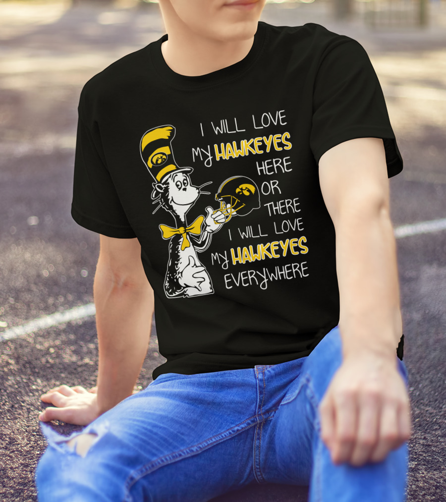 I Will Love My Iowa Hawkeyes Here Or There I Will Love My Hawkeyes Everywhere T-Shirt