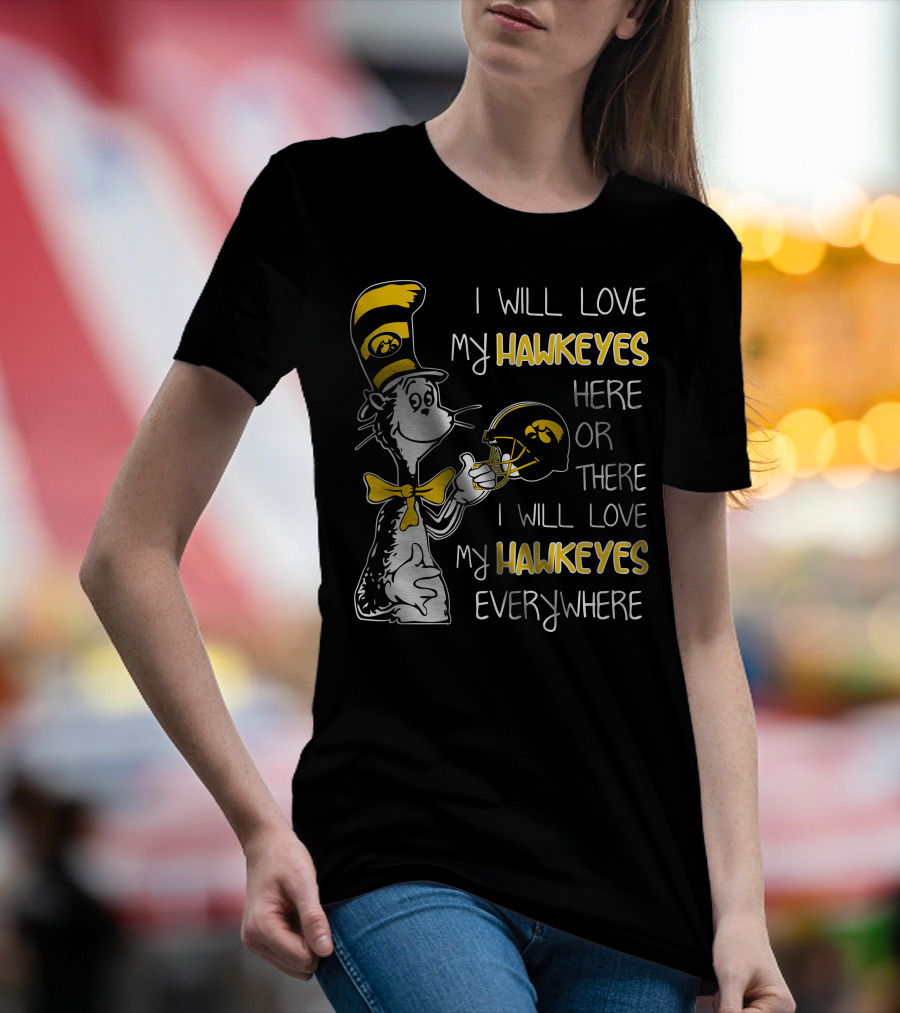 I Will Love My Iowa Hawkeyes Here Or There I Will Love My Hawkeyes Everywhere T-Shirt
