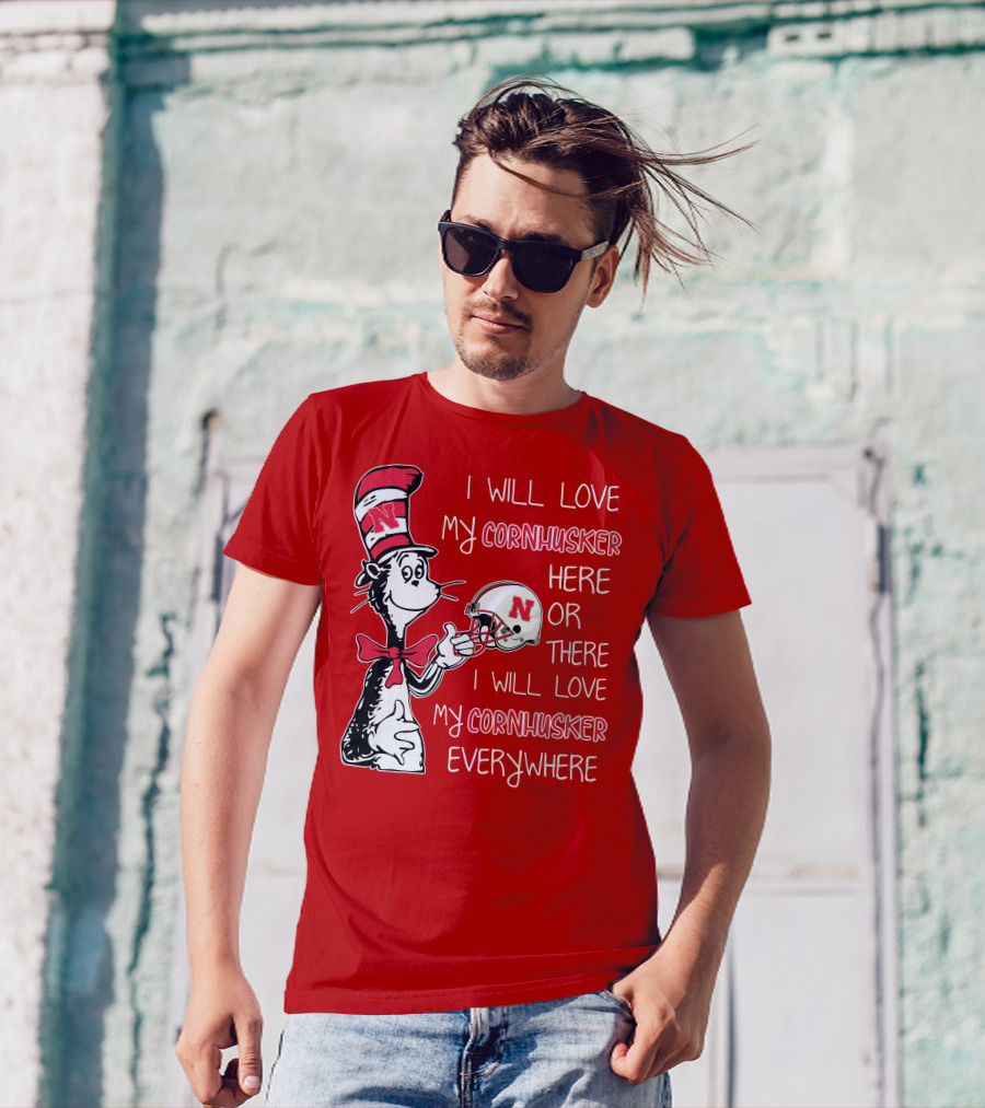 I Will Love My Cornhusker Here Or There I Will Love My Cornhusker Everywhere T-Shirt