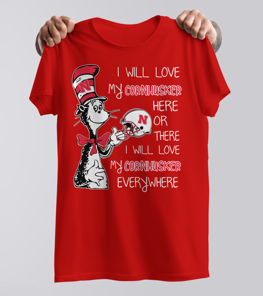 I Will Love My Cornhusker Here Or There I Will Love My Cornhusker Everywhere T-Shirt