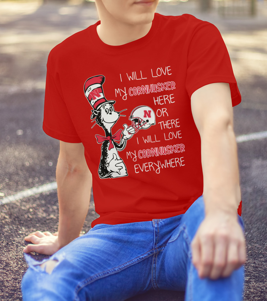 I Will Love My Cornhusker Here Or There I Will Love My Cornhusker Everywhere T-Shirt