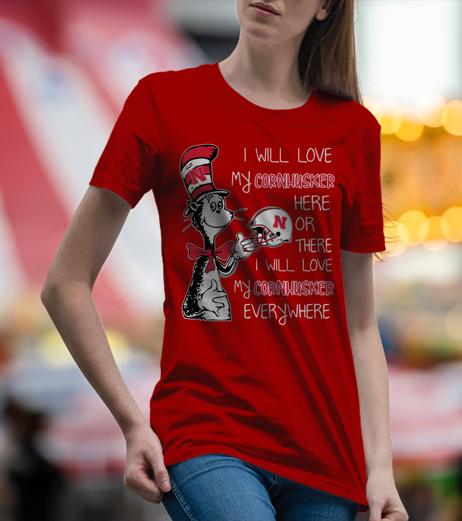 I Will Love My Cornhusker Here Or There I Will Love My Cornhusker Everywhere T-Shirt