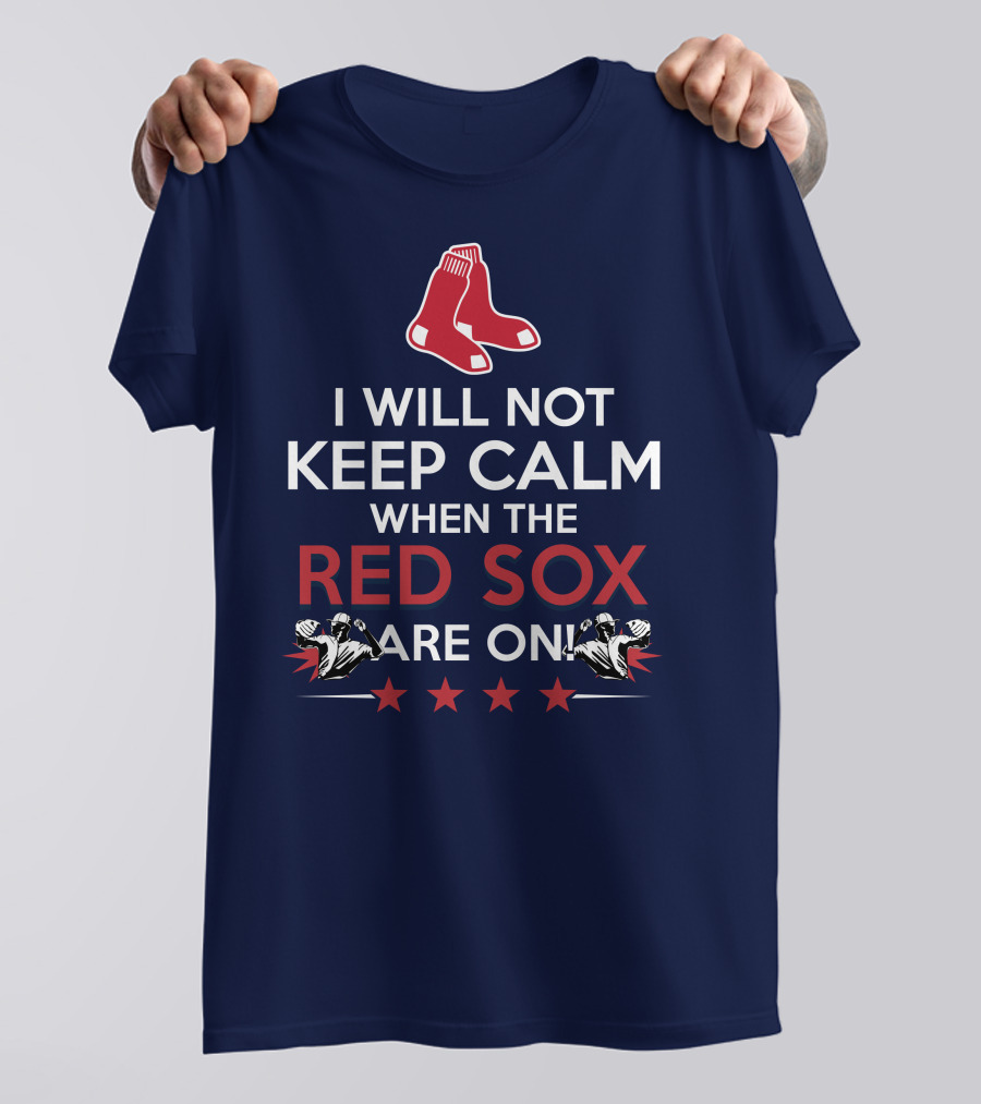 I Will Not Keep Calm When The Red Sox Are On With Two Red Socks And Stars T-Shirt