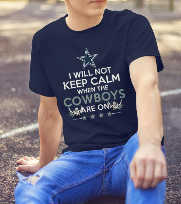 I Will Not Keep Calm When The Cowboys Are On Star Logo And Cheerleaders T-Shirt