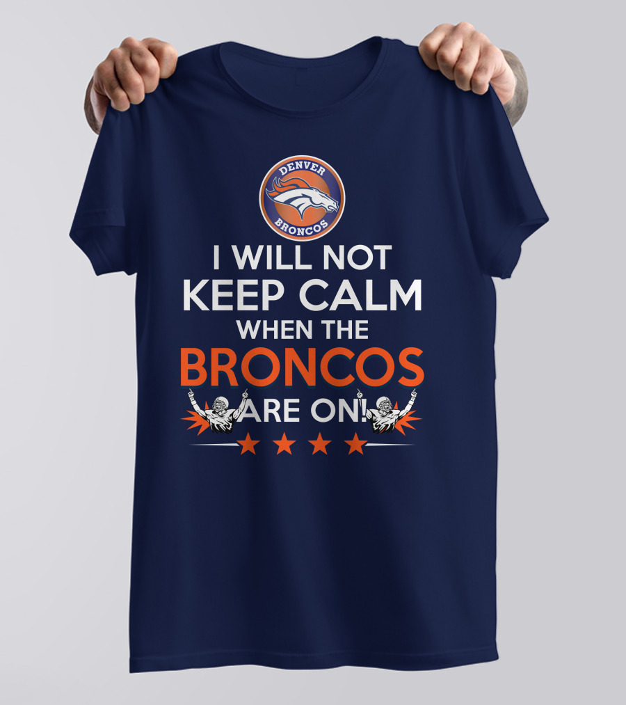 Denver Broncos I Will Not Keep Calm When The Broncos Are On T-Shirt