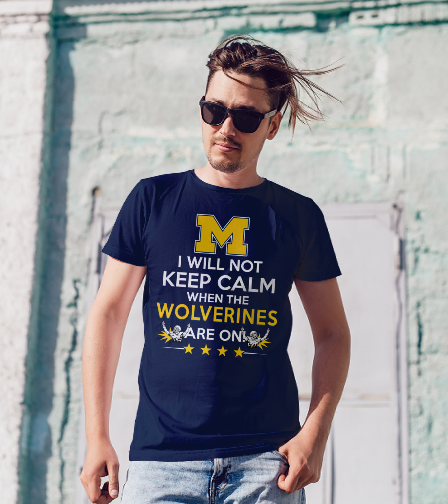 I Will Not Keep Calm When The Wolverines Are On Michigan M Logo Fan Enthusiasm T-Shirt
