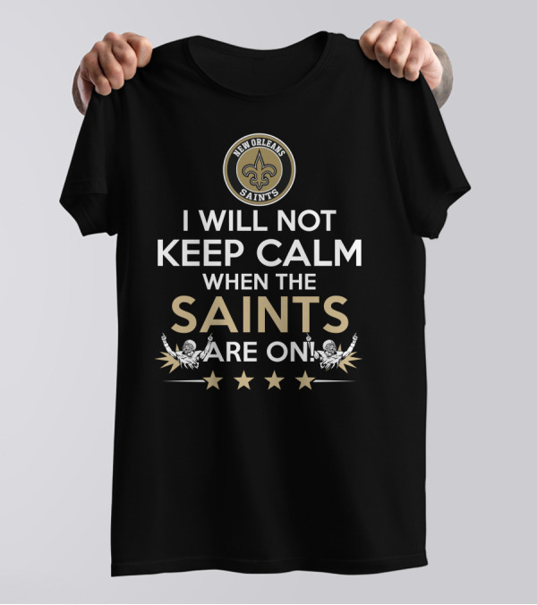 New Orleans Saints Fan Slogan I Will Not Keep Calm When The Saints Are On T-Shirt