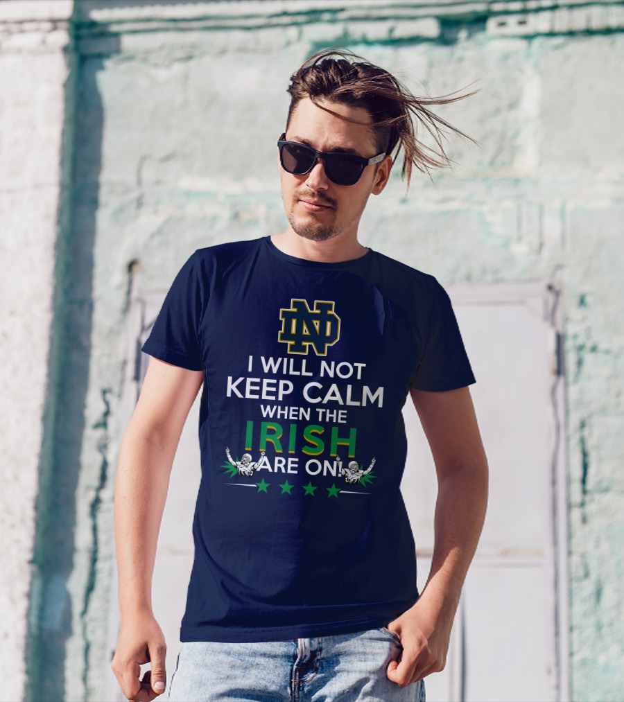 I Will Not Keep Calm When The Notre Dame Irish Are On Nd Logo Football Fans T-Shirt