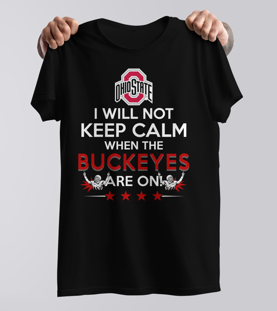 I Will Not Keep Calm When The Ohio State Buckeyes Are On Ohio State Buckeyes T-Shirt