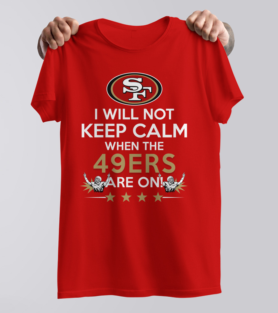 I Will Not Keep Calm When The 49ers Are On San Francisco Sf 49ers Football Fan Statement With Stars T-Shirt