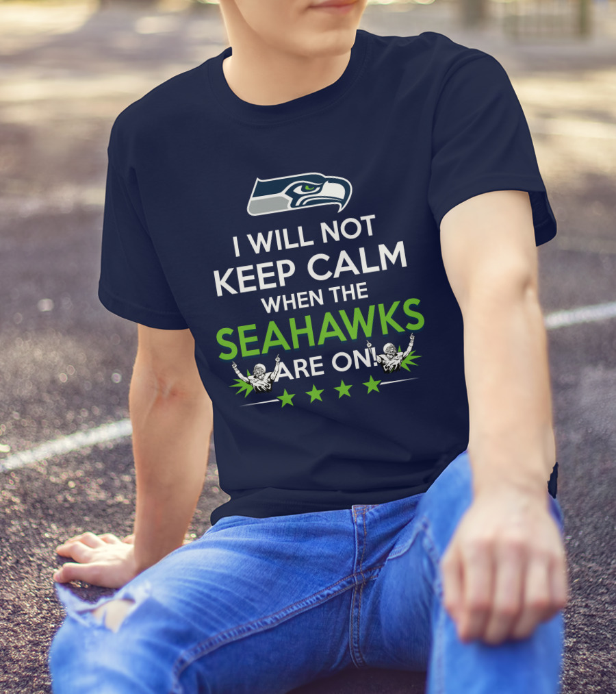 Seattle Seahawks Fan Excitement I Will Not Keep Calm When The Seahawks Are On T-Shirt