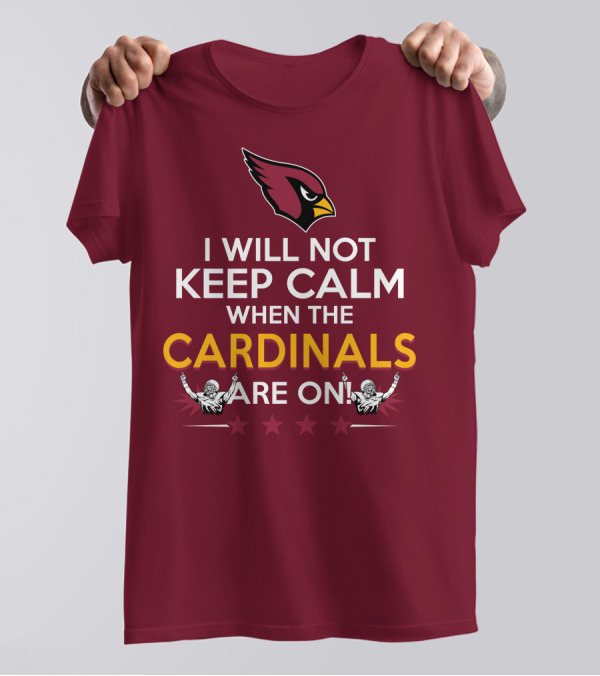 I Will Not Keep Calm When The Cardinals Are On With Logo And Stars T-Shirt