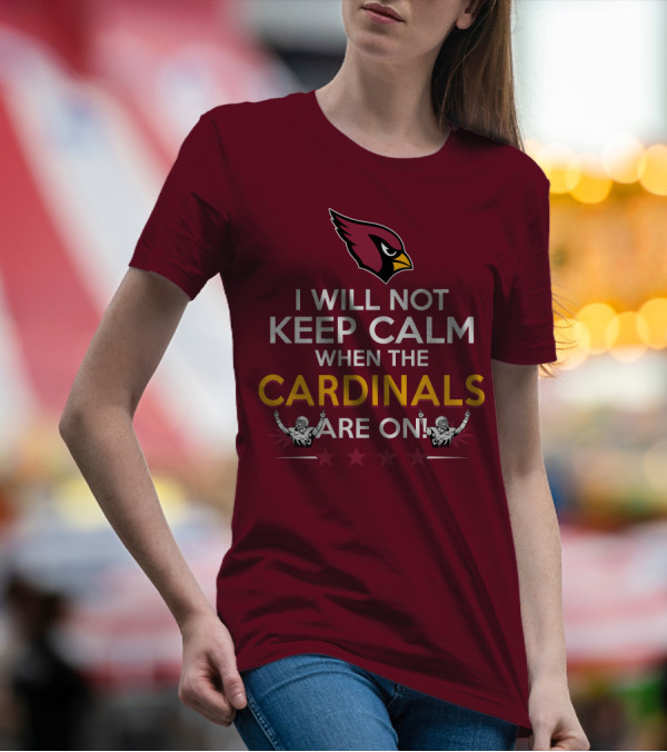 I Will Not Keep Calm When The Cardinals Are On With Logo And Stars T-Shirt