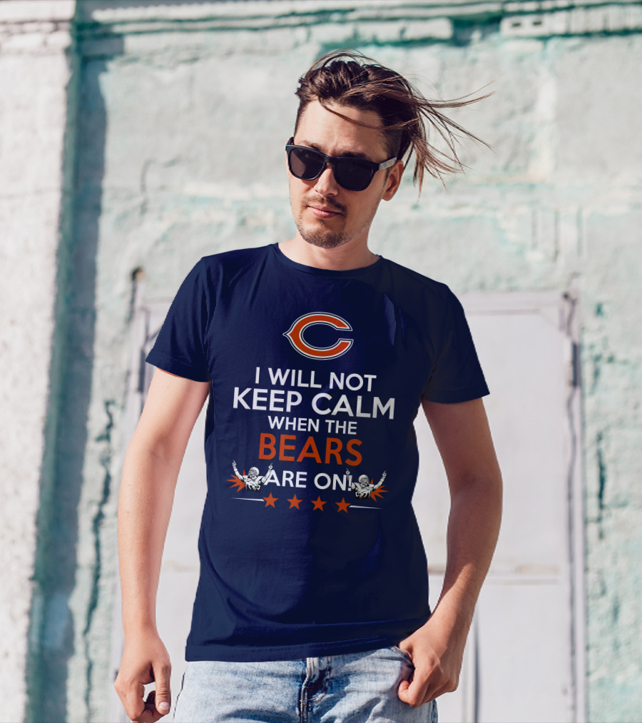 I Will Not Keep Calm When The Bears Are On Chicago Football Passion T-Shirt