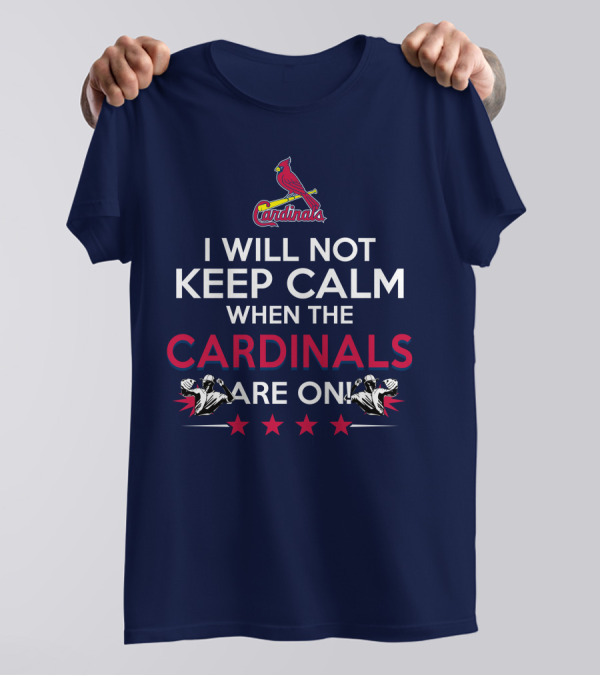 I Will Not Keep Calm When The Cardinals Are On Bold Statement With Cardinal Logo And Stars T-Shirt