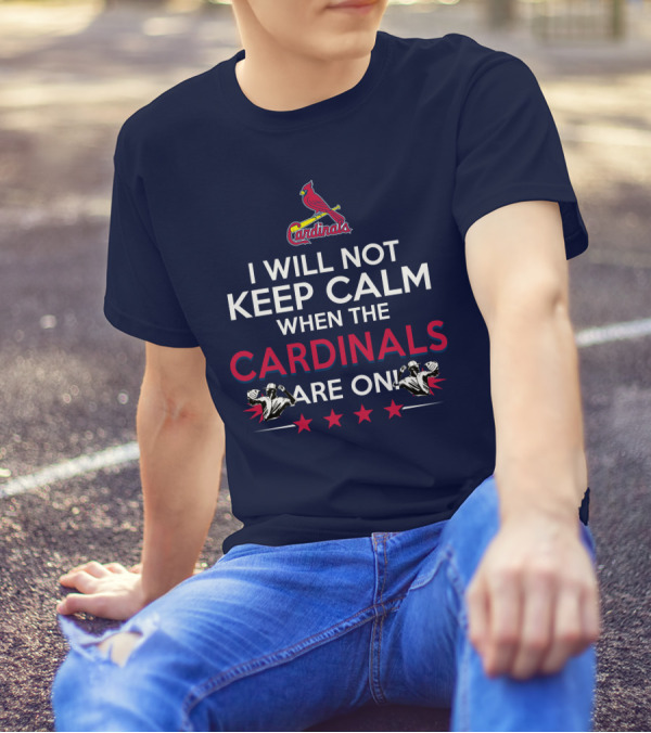 I Will Not Keep Calm When The Cardinals Are On Bold Statement With Cardinal Logo And Stars T-Shirt