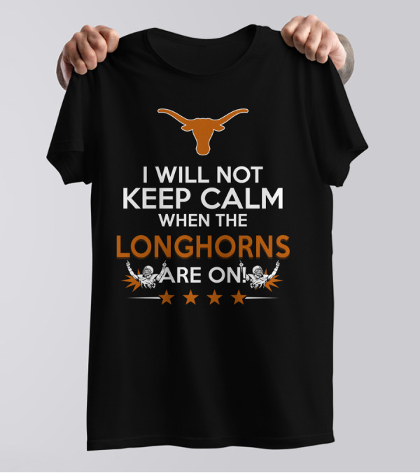 I Will Not Keep Calm When The Longhorns Are On Texas Fan Enthusiasm T-Shirt