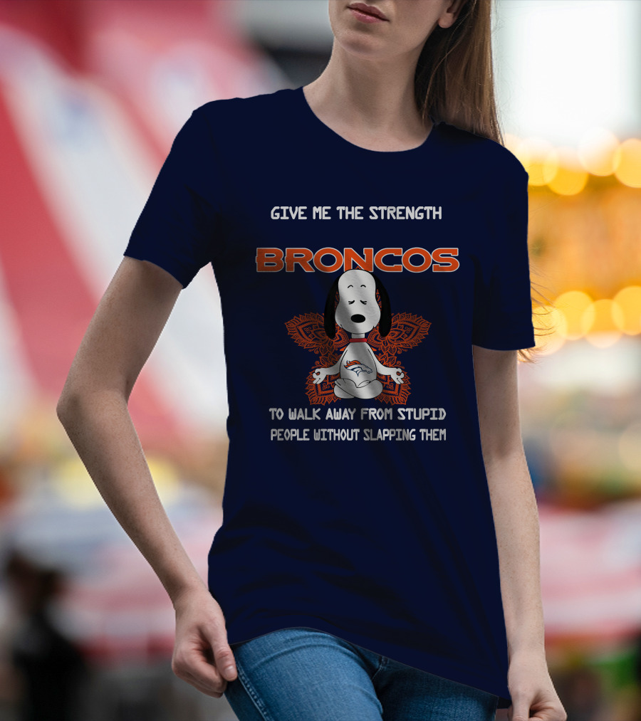 Give Me The Strength Broncos Snoopy Meditation To Walk Away From Stupid People Without Slapping Them T-Shirt