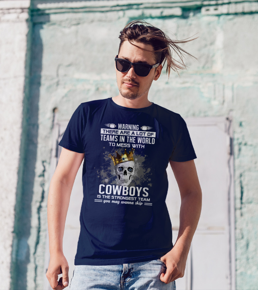 Warning There Are A Lot Of Teams In The World To Mess With Cowboys Is The Strongest Team You May Wanna Skip T-Shirt