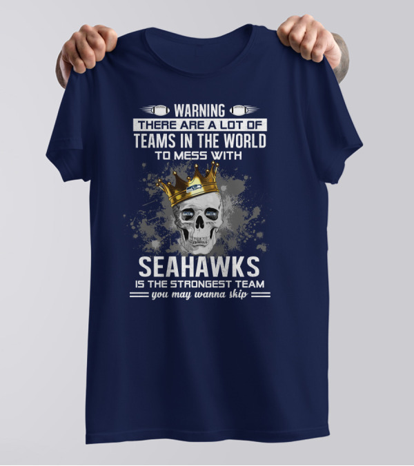 Warning There Are A Lot Of Teams In The World To Mess With Seahawks Is The Strongest Team You May Wanna Skip T-Shirt