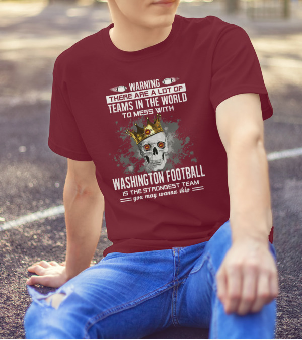 Warning There Are A Lot Of Teams In The World To Mess With Washington Football Is The Strongest Team You May Wanna Skip T-Shirt