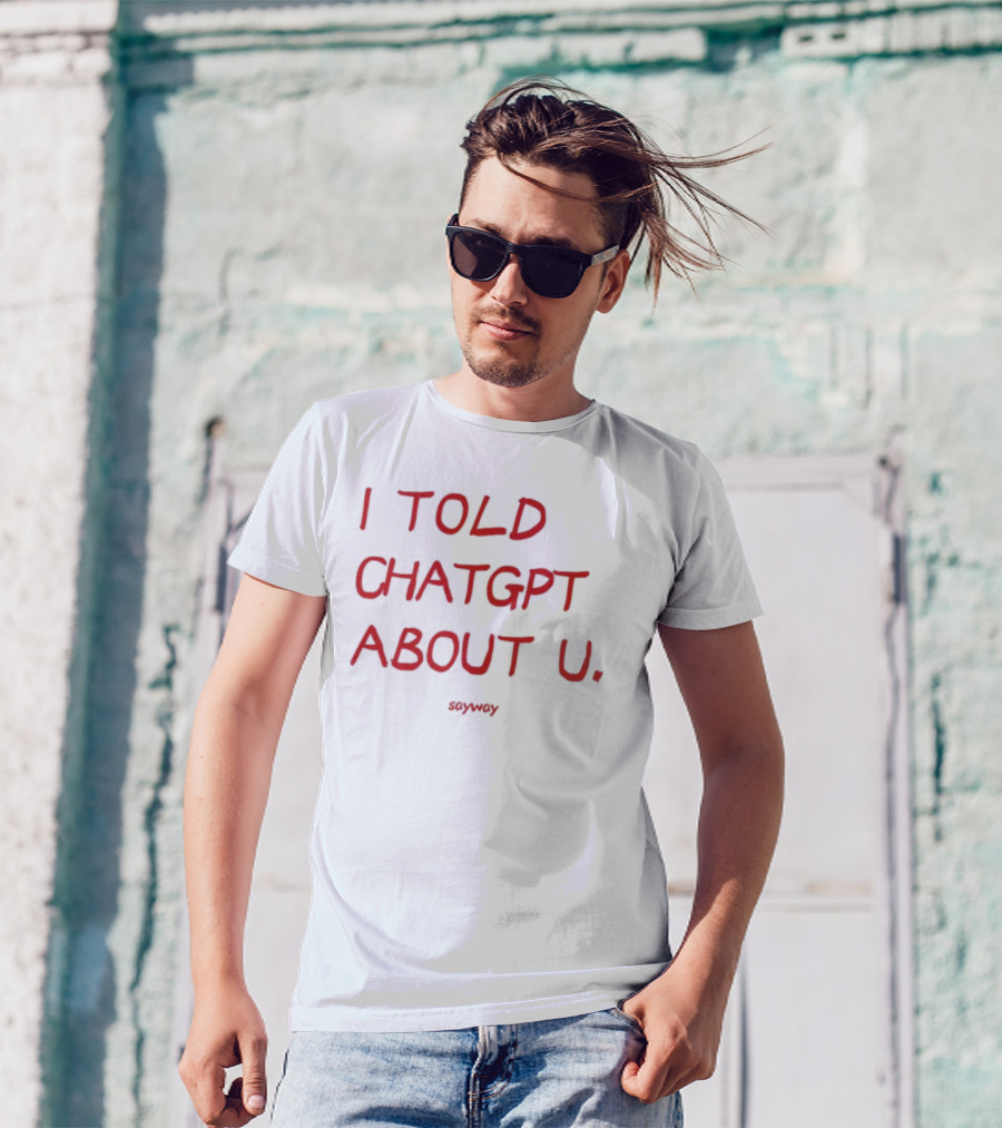 I Told ChatGPT About U Sayway Red Text T-Shirt