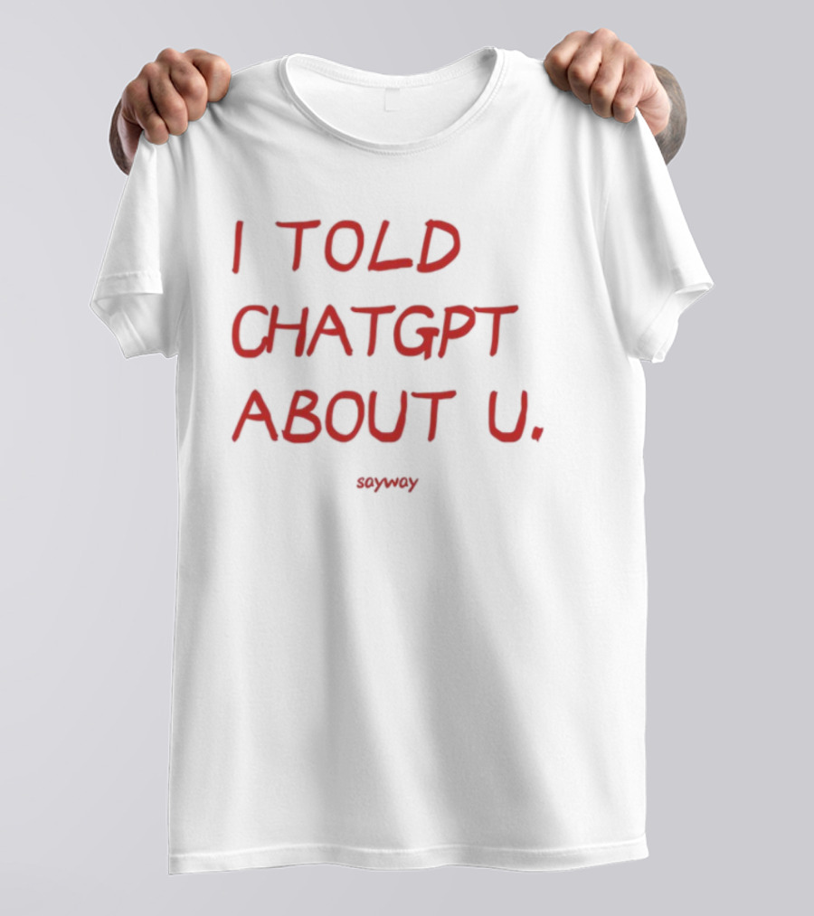 I Told ChatGPT About U Sayway Red Text T-Shirt