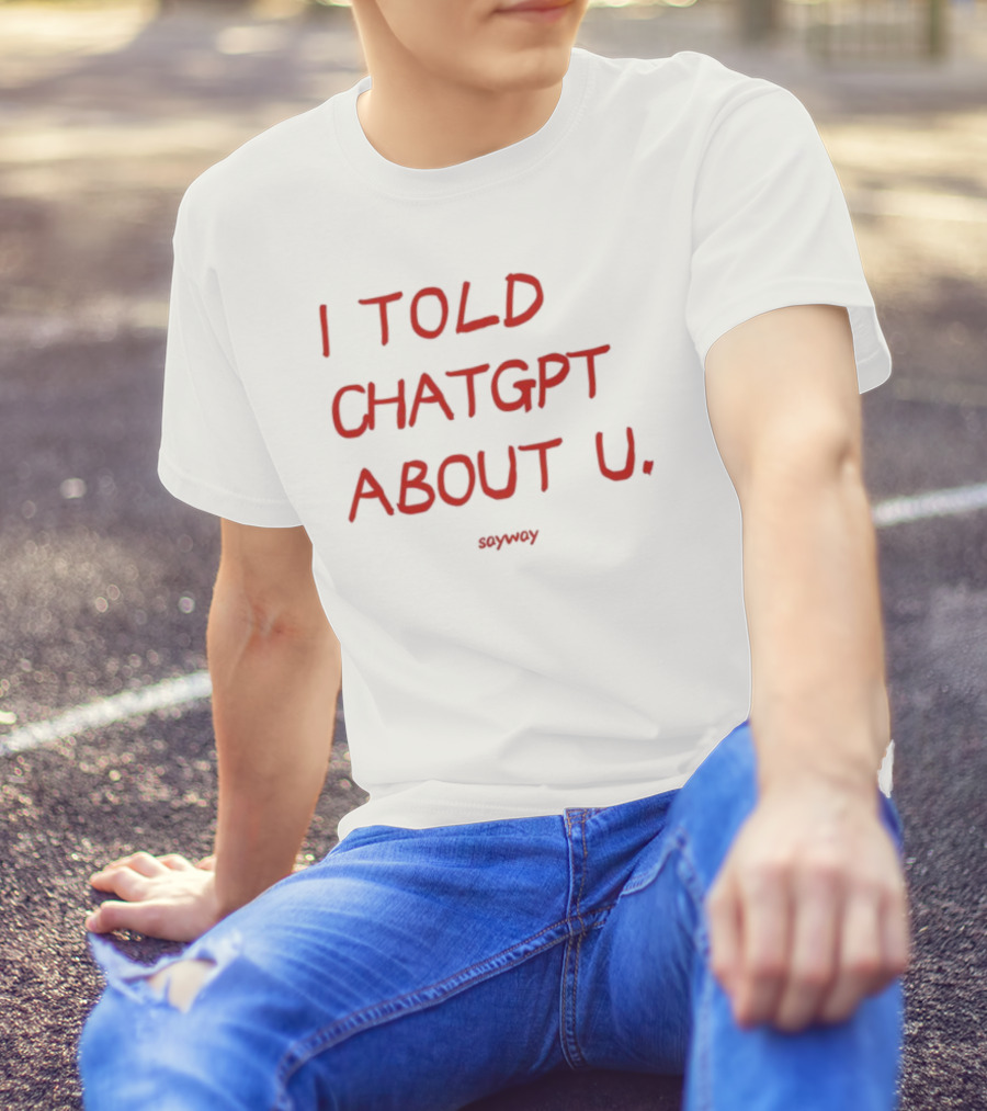 I Told ChatGPT About U Sayway Red Text T-Shirt