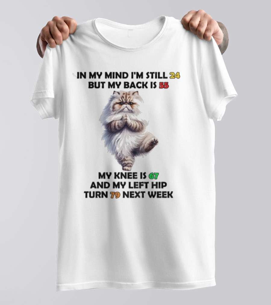 Cat In My Mind I'm Still 24 Back Is 55 Knee Is 67 Left Hip Turn 79 Next Week T-Shirt