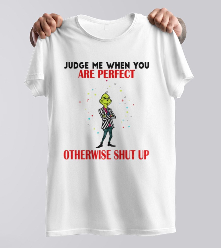 Grinch Judge Me When You Are Perfect Otherwise Shut Up T-Shirt
