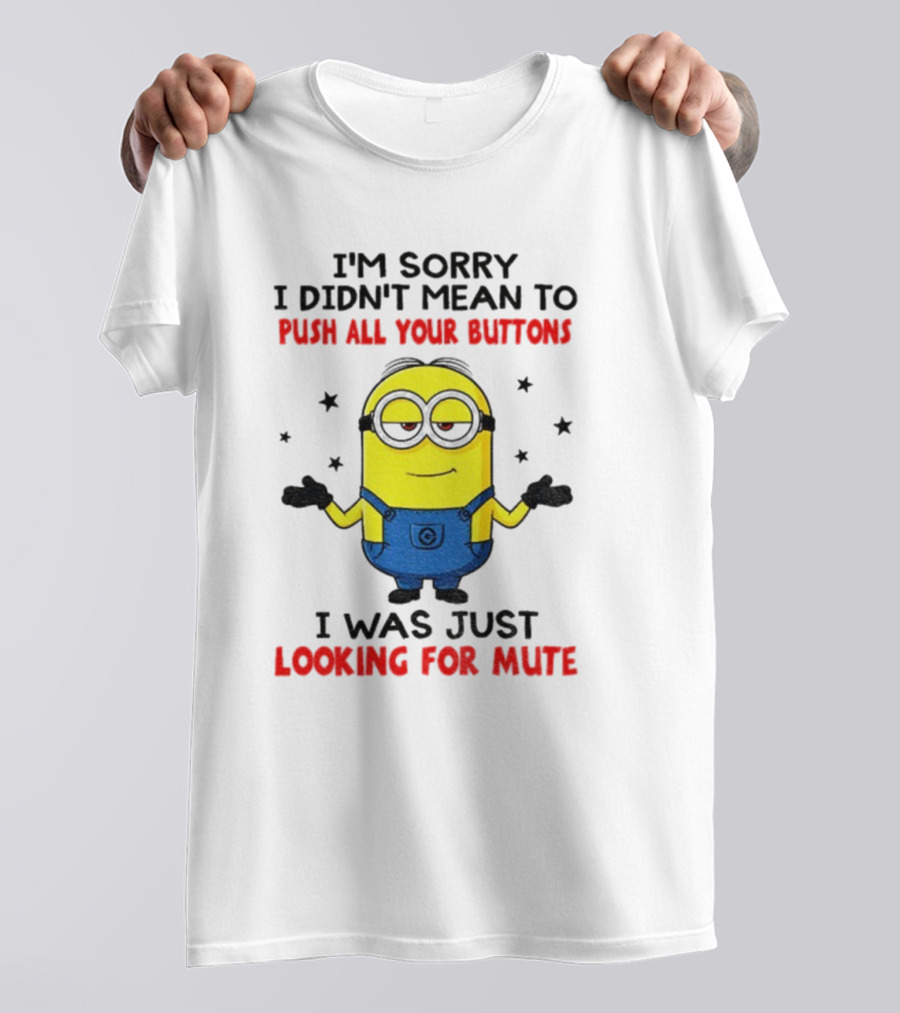 I'm Sorry I Didn't Mean To Push All Your Buttons Minion Just Looking For Mute T-Shirt